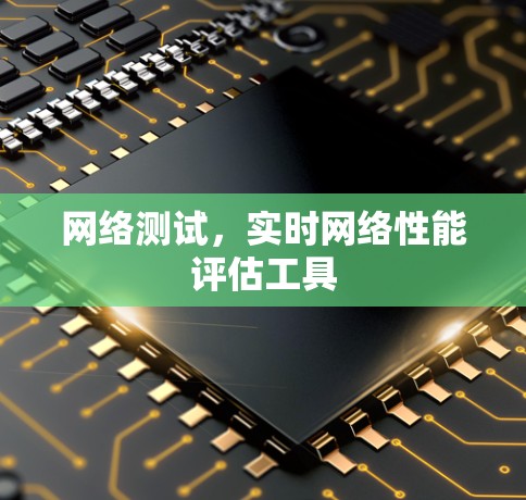网络测试,实时网络性能评估工具 网络测试,实时网络性能评估工具