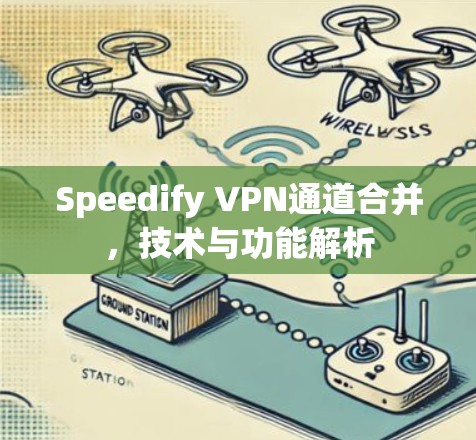 Speedify VPN通道合并,技术与功能解析 Speedify VPN通道合并,技术与功能解析
