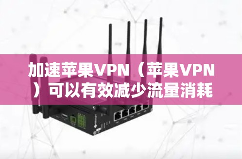 加速苹果VPN（苹果VPN）可以有效减少流量消耗，提升使用体验。以下是一些方法，帮助你加速苹果VPN