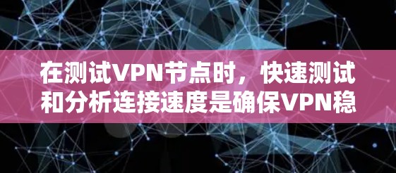 在测试VPN节点时，快速测试和分析连接速度是确保VPN稳定运行的关键步骤。以下是一些简要的步骤和方法来测试VPN节点并分析连接速度
