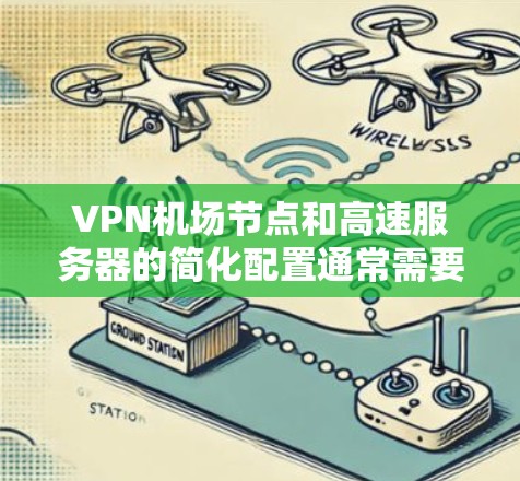 VPN机场节点和高速服务器的简化配置通常需要遵循以下步骤和原则,以确保安全、高效和合规。以下是一些关键点和方法 VPN机场节点和高速服务器的简化配置通常需要遵循以下步骤和原则,以确保安全、高效和合规。以下是一些关键点和方法