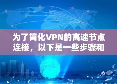 为了简化VPN的高速节点连接,以下是一些步骤和方法,帮助您轻松连接到高速服务器或服务器口 为了简化VPN的高速节点连接,以下是一些步骤和方法,帮助您轻松连接到高速服务器或服务器口