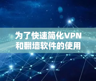 为了快速简化VPN和翻墙软件的使用,以下是一个分步骤的指南 为了快速简化VPN和翻墙软件的使用,以下是一个分步骤的指南