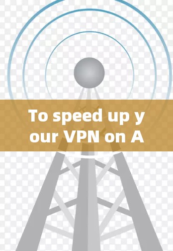 To speed up your VPN on Android,follow these organized steps: To speed up your VPN on Android,follow these organized steps: