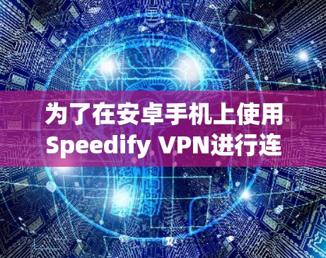 为了在安卓手机上使用Speedify VPN进行连接，您可以按照以下步骤进行操作