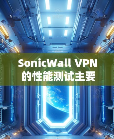 SonicWall VPN 的性能测试主要评估其在不同网络环境中下的实际表现，包括连接速度、延迟、稳定性、带宽使用以及带宽的处理能力等方面。以下是对 SonicWall VPN 的性能测试评估