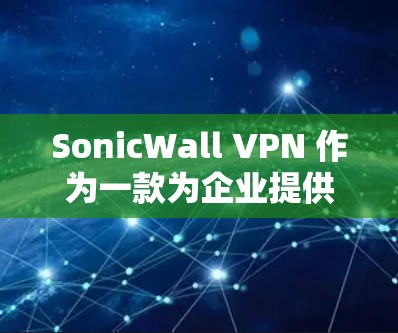 SonicWall VPN 作为一款为企业提供云和本地云 VPN 解决方案的工具,其在企业访问体验方面的评测可以从以下几个方面进行分析 SonicWall VPN 作为一款为企业提供云和本地云 VPN 解决方案的工具,其在企业访问体验方面的评测可以从以下几个方面进行分析