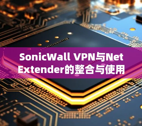 SonicWall VPN与NetExtender的整合与使用指南 SonicWall VPN与NetExtender的整合与使用指南