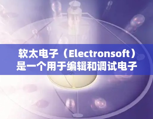 软太电子(Electronsoft)是一个用于编辑和调试电子电路的软件,旨在帮助工程师、学生和研究人员更高效地设计和验证电子电路。以下是对软太电子的详细介绍和配置指南 软太电子(Electronsoft)是一个用于编辑和调试电子电路的软件,旨在帮助工程师、学生和研究人员更高效地设计和验证电子电路。以下是对软太电子的详细介绍和配置指南
