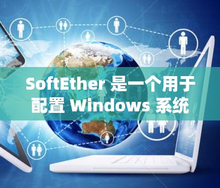 SoftEther 是一个用于配置 Windows 系统软件的工具,旨在帮助用户轻松配置并管理软件文件。以下是一个详细的SoftEther 配置教程,分为几个步骤来帮助用户完成配置 SoftEther 是一个用于配置 Windows 系统软件的工具,旨在帮助用户轻松配置并管理软件文件。以下是一个详细的SoftEther 配置教程,分为几个步骤来帮助用户完成配置
