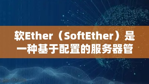 软Ether（SoftEther）是一种基于配置的服务器管理工具，允许用户自定义和管理服务器的配置。以下是软Ether服务器配置的基本步骤和常见配置项