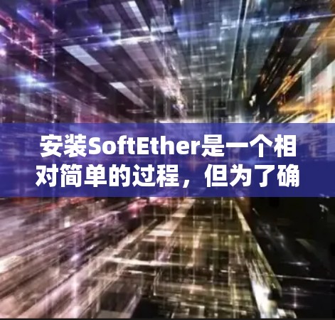 安装SoftEther是一个相对简单的过程，但为了确保正确安装，建议按照以下步骤进行