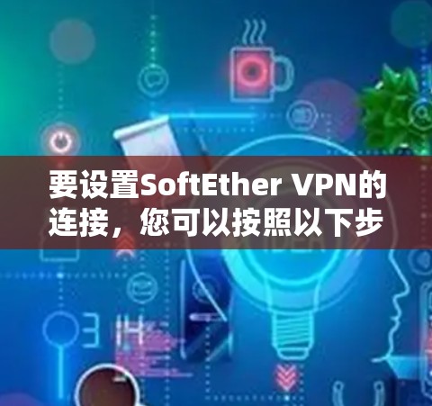 要设置SoftEther VPN的连接,您可以按照以下步骤操作 要设置SoftEther VPN的连接,您可以按照以下步骤操作