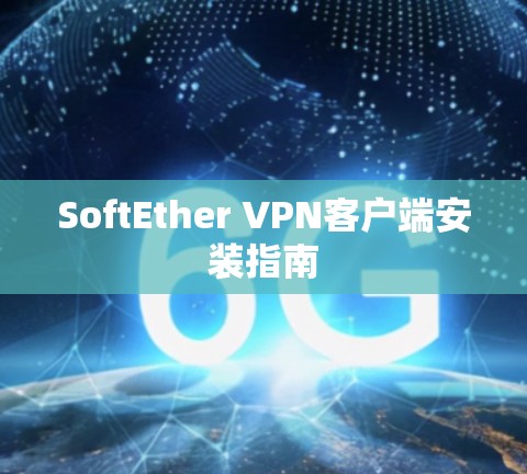 SoftEther VPN客户端安装指南 SoftEther VPN客户端安装指南