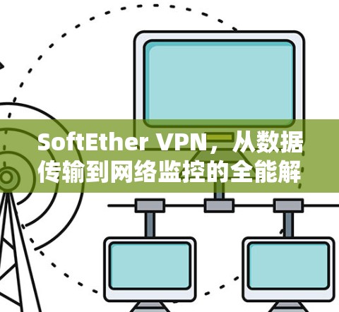 SoftEther VPN,从数据传输到网络监控的全能解决方案 SoftEther VPN,从数据传输到网络监控的全能解决方案