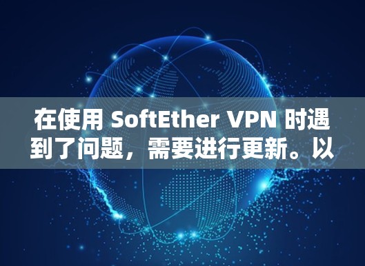 在使用 SoftEther VPN 时遇到了问题,需要进行更新。以下是一些逐步的教程,帮助你完成更新 在使用 SoftEther VPN 时遇到了问题,需要进行更新。以下是一些逐步的教程,帮助你完成更新