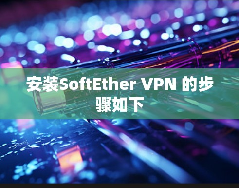 安装SoftEther VPN 的步骤如下 安装SoftEther VPN 的步骤如下