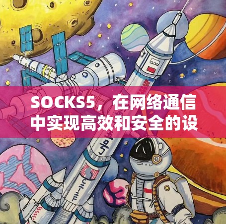 SOCKS5,在网络通信中实现高效和安全的设备连接 SOCKS5,在网络通信中实现高效和安全的设备连接