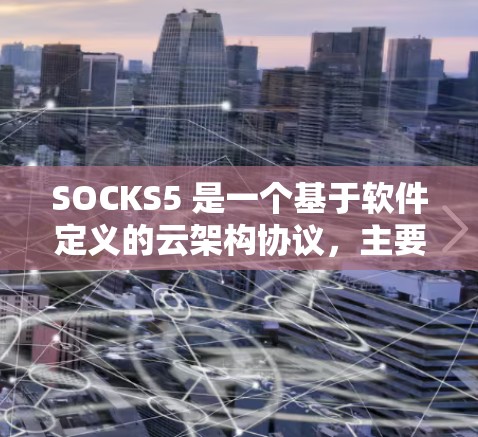 SOCKS5 是一个基于软件定义的云架构协议,主要用于云容器化服务。以下是对 SOCKS5 的详细分析 SOCKS5 是一个基于软件定义的云架构协议,主要用于云容器化服务。以下是对 SOCKS5 的详细分析
