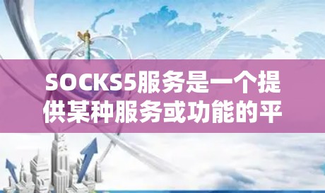 SOCKS5服务是一个提供某种服务或功能的平台或工具,具体信息有限,需结合具体情况进行分析。以下是对SOCKS5服务的分析框架 SOCKS5服务是一个提供某种服务或功能的平台或工具,具体信息有限,需结合具体情况进行分析。以下是对SOCKS5服务的分析框架