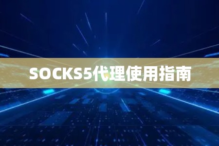SOCKS5代理使用指南 SOCKS5代理使用指南
