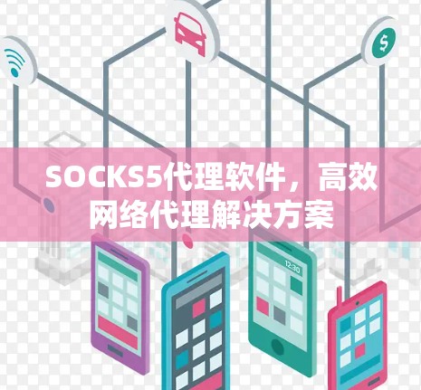 SOCKS5代理软件,高效网络代理解决方案 SOCKS5代理软件,高效网络代理解决方案