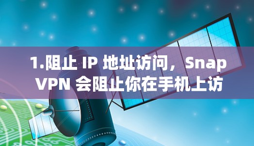 1.阻止 IP 地址访问,Snap VPN 会阻止你在手机上访问特定 IP 地址,包括你在浏览器、应用程序或社交媒体上的 IP 地址 1.阻止 IP 地址访问,Snap VPN 会阻止你在手机上访问特定 IP 地址,包括你在浏览器、应用程序或社交媒体上的 IP 地址