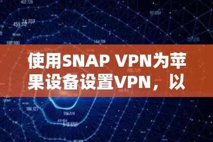 使用SNAP VPN为苹果设备设置VPN，以下是详细的步骤指南