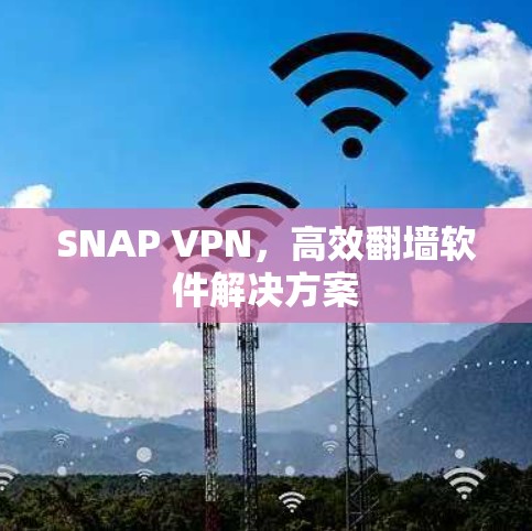 SNAP VPN,高效翻墙软件解决方案 SNAP VPN,高效翻墙软件解决方案