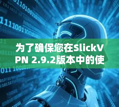 为了确保您在SlickVPN 2.9.2版本中的使用体验最佳,以下是详细的步骤和注意事项 为了确保您在SlickVPN 2.9.2版本中的使用体验最佳,以下是详细的步骤和注意事项