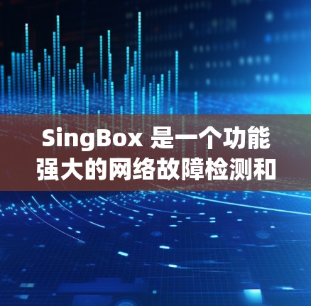 SingBox 是一个功能强大的网络故障检测和修复软件,支持通过多种方式查看网络结构和状态。以下是SingBox sing-box线路检测的主要功能和步骤指南 SingBox 是一个功能强大的网络故障检测和修复软件,支持通过多种方式查看网络结构和状态。以下是SingBox sing-box线路检测的主要功能和步骤指南