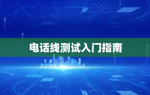 电话线测试入门指南 电话线测试入门指南