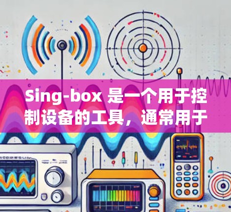 Sing-box 是一个用于控制设备的工具,通常用于控制手机、电脑或其他设备上的应用程序。它的使用方法因具体场景而异,以下是一些常见的Sing-box 使用方法 Sing-box 是一个用于控制设备的工具,通常用于控制手机、电脑或其他设备上的应用程序。它的使用方法因具体场景而异,以下是一些常见的Sing-box 使用方法