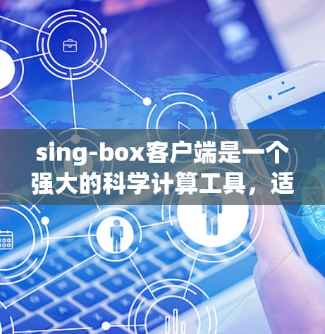 sing-box客户端是一个强大的科学计算工具,适合在数学、物理、工程等领域使用。以下是使用sing-box客户端的基本步骤 sing-box客户端是一个强大的科学计算工具,适合在数学、物理、工程等领域使用。以下是使用sing-box客户端的基本步骤