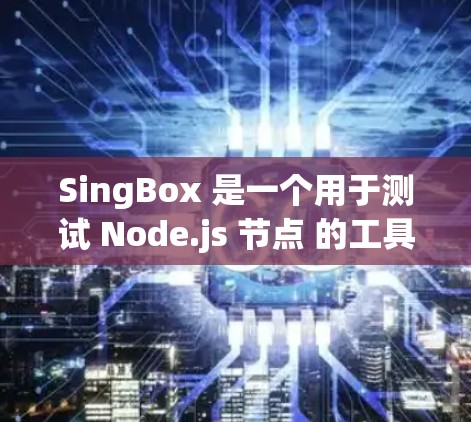 SingBox 是一个用于测试 Node.js 节点 的工具,可以帮助开发者快速检测网络性能、资源使用情况以及是否存在潜在的问题。以下是一些SingBox 节点测试的主要方法和功能 SingBox 是一个用于测试 Node.js 节点 的工具,可以帮助开发者快速检测网络性能、资源使用情况以及是否存在潜在的问题。以下是一些SingBox 节点测试的主要方法和功能