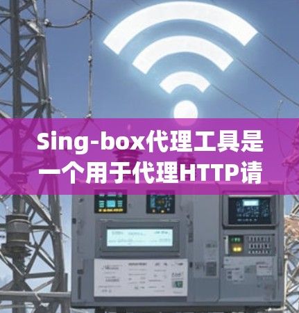 Sing-box代理工具是一个用于代理HTTP请求的工具,支持从项目中代理请求以模拟系统的性能。以下是详细的步骤说明 Sing-box代理工具是一个用于代理HTTP请求的工具,支持从项目中代理请求以模拟系统的性能。以下是详细的步骤说明