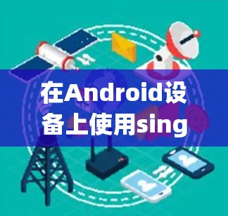 在Android设备上使用sing-box时导入内容的步骤可能因设备和系统的不同而有所不同。以下是一般的指导步骤,帮助您完成导入sing-box的内容 在Android设备上使用sing-box时导入内容的步骤可能因设备和系统的不同而有所不同。以下是一般的指导步骤,帮助您完成导入sing-box的内容
