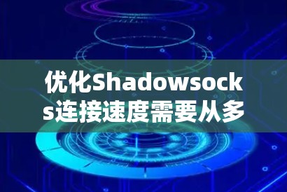 优化Shadowsocks连接速度需要从多个方面入手，确保客户端和服务器端高效运行。以下是详细的步骤指南
