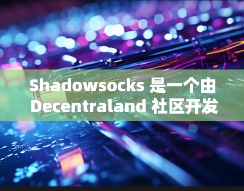 Shadowsocks 是一个由 Decentraland 社区开发的协议，用于处理智能合约中的地址安全问题。它提供了地址管理、存储和验证功能，支持在区块链上运行智能合约