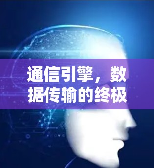通信引擎,数据传输的终极力量 通信引擎,数据传输的终极力量