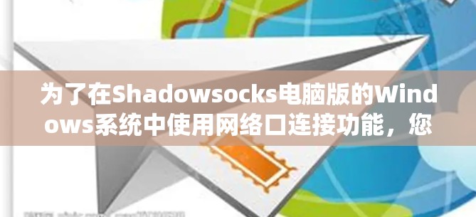 为了在Shadowsocks电脑版的Windows系统中使用网络口连接功能,您可以按照以下步骤操作 为了在Shadowsocks电脑版的Windows系统中使用网络口连接功能,您可以按照以下步骤操作
