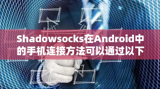 Shadowsocks在Android中的手机连接方法可以通过以下步骤实现 Shadowsocks在Android中的手机连接方法可以通过以下步骤实现