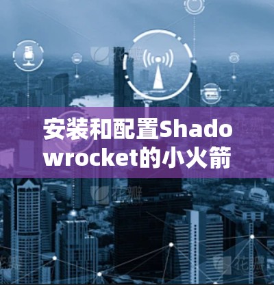 安装和配置Shadowrocket的小火箭在iPhone上可能需要以下步骤