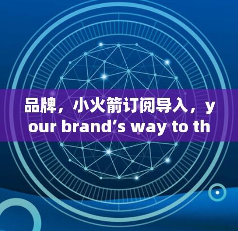 品牌，小火箭订阅导入，your brand’s way to the future