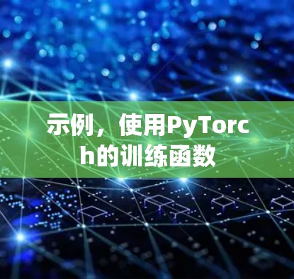 示例,使用PyTorch的训练函数 示例,使用PyTorch的训练函数