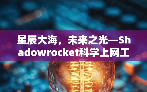 星辰大海，未来之光—Shadowrocket科学上网工具，连接星辰大海的智能网络+