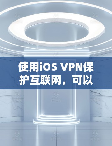 使用iOS VPN保护互联网,可以有效地保护您的数据和安全。以下是一个逐步指南,帮助您顺利完成这个过程 使用iOS VPN保护互联网,可以有效地保护您的数据和安全。以下是一个逐步指南,帮助您顺利完成这个过程
