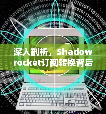 深入剖析,Shadowrocket订阅转换背后的力量 深入剖析,Shadowrocket订阅转换背后的力量