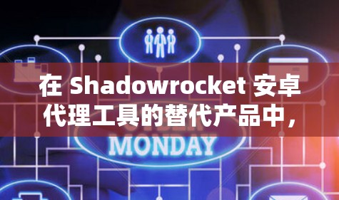 在 Shadowrocket 安卓代理工具的替代产品中,以下是一个有条理的整理 在 Shadowrocket 安卓代理工具的替代产品中,以下是一个有条理的整理
