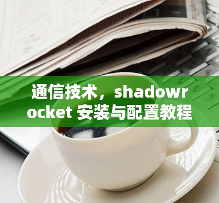 通信技术,shadowrocket 安装与配置教程 通信技术,shadowrocket 安装与配置教程